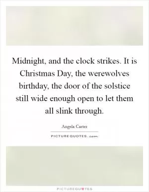 Midnight, and the clock strikes. It is Christmas Day, the werewolves birthday, the door of the solstice still wide enough open to let them all slink through Picture Quote #1