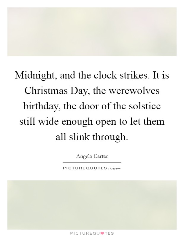 Midnight, and the clock strikes. It is Christmas Day, the werewolves birthday, the door of the solstice still wide enough open to let them all slink through Picture Quote #1