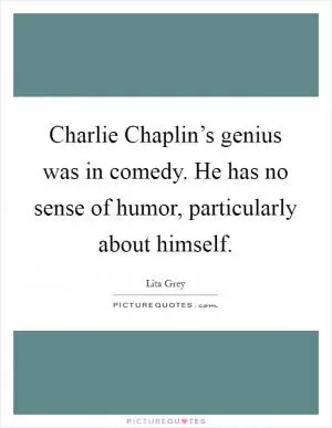 Charlie Chaplin’s genius was in comedy. He has no sense of humor, particularly about himself Picture Quote #1