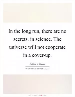 In the long run, there are no secrets. in science. The universe will not cooperate in a cover-up Picture Quote #1