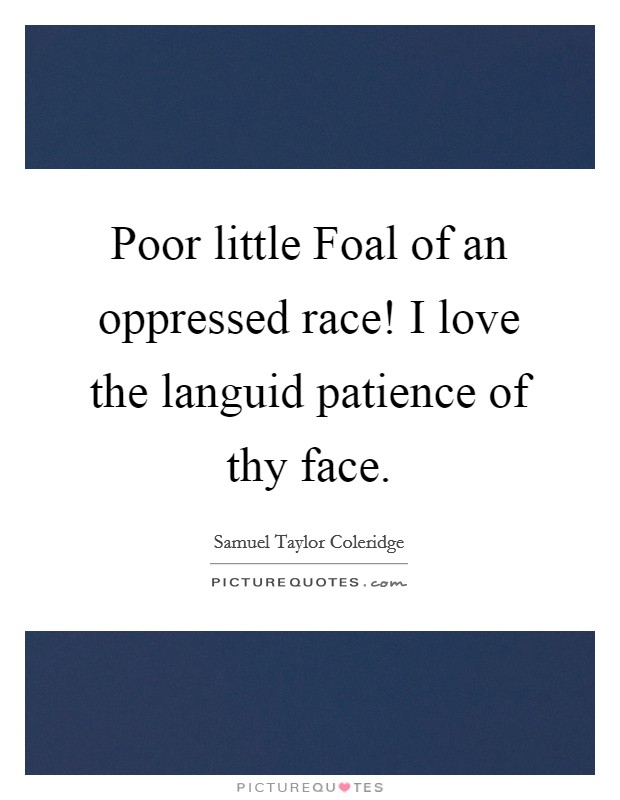 Poor little Foal of an oppressed race! I love the languid patience of thy face Picture Quote #1