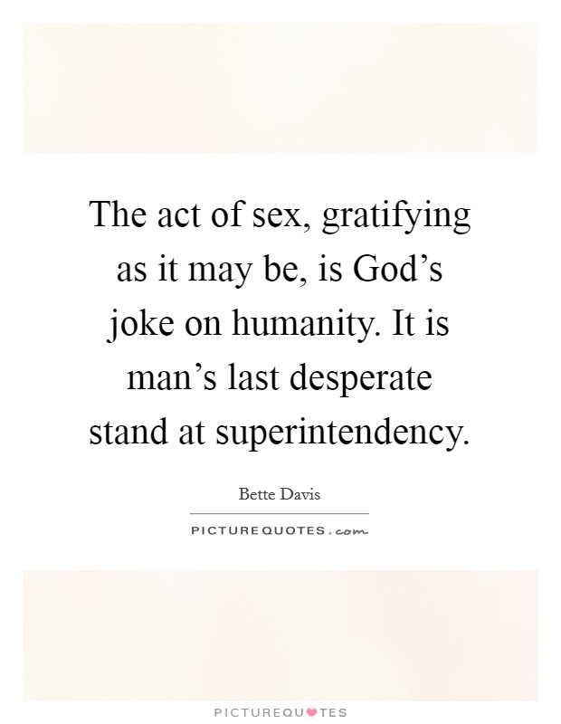 The act of sex, gratifying as it may be, is God's joke on humanity. It is man's last desperate stand at superintendency Picture Quote #1