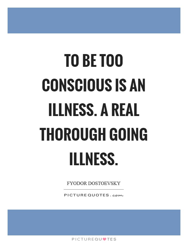 To be too conscious is an illness. A real thorough going illness Picture Quote #1