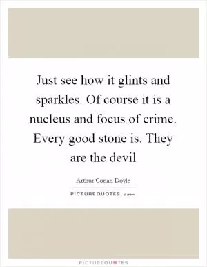 Just see how it glints and sparkles. Of course it is a nucleus and focus of crime. Every good stone is. They are the devil Picture Quote #1