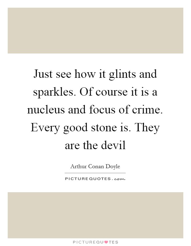 Just see how it glints and sparkles. Of course it is a nucleus and focus of crime. Every good stone is. They are the devil Picture Quote #1
