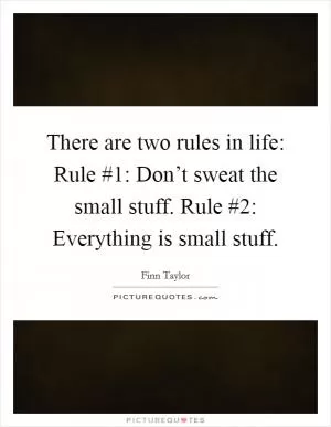 There are two rules in life: Rule #1: Don’t sweat the small stuff. Rule #2: Everything is small stuff Picture Quote #1