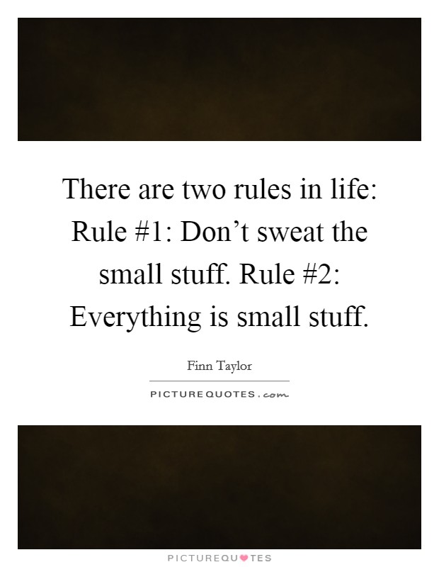 There are two rules in life: Rule #1: Don't sweat the small stuff. Rule #2: Everything is small stuff Picture Quote #1