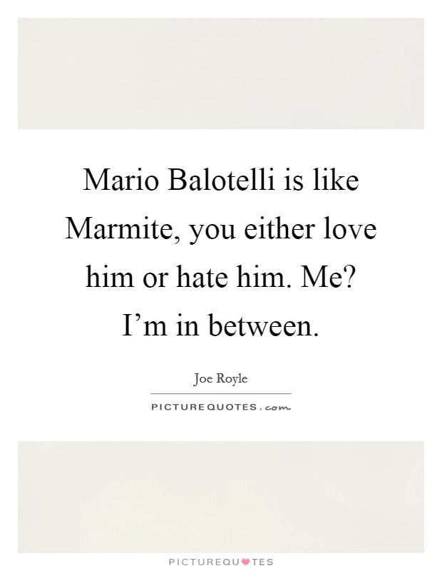 Mario Balotelli is like Marmite, you either love him or hate him. Me? I'm in between Picture Quote #1