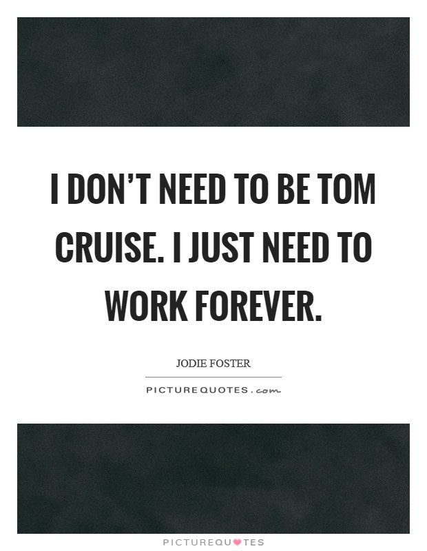 I don't need to be Tom Cruise. I just need to work forever Picture Quote #1