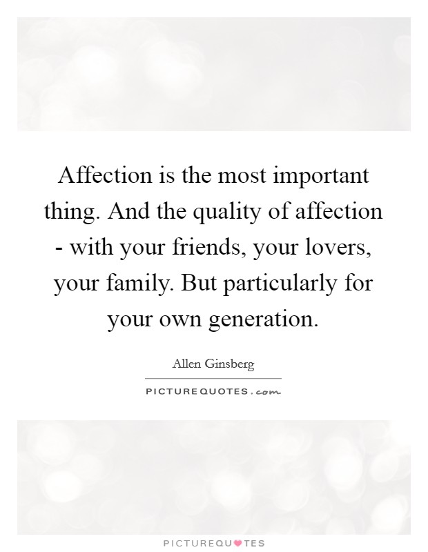 Affection is the most important thing. And the quality of affection - with your friends, your lovers, your family. But particularly for your own generation Picture Quote #1