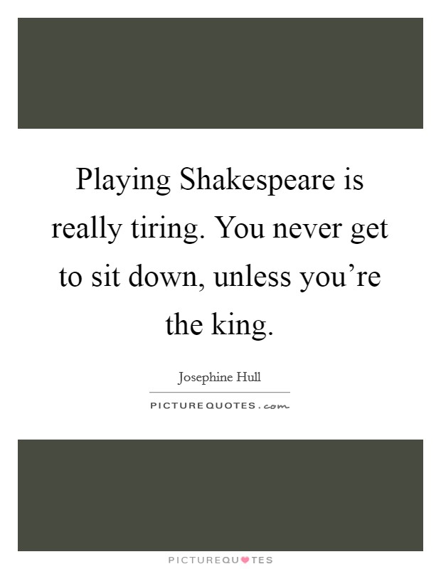Playing Shakespeare is really tiring. You never get to sit down, unless you're the king Picture Quote #1