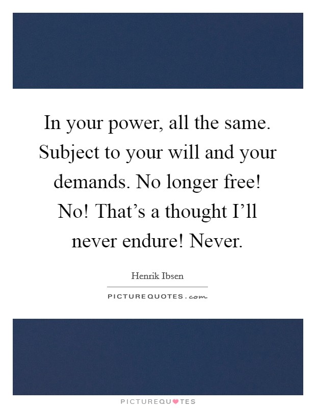 In your power, all the same. Subject to your will and your demands. No longer free! No! That's a thought I'll never endure! Never Picture Quote #1