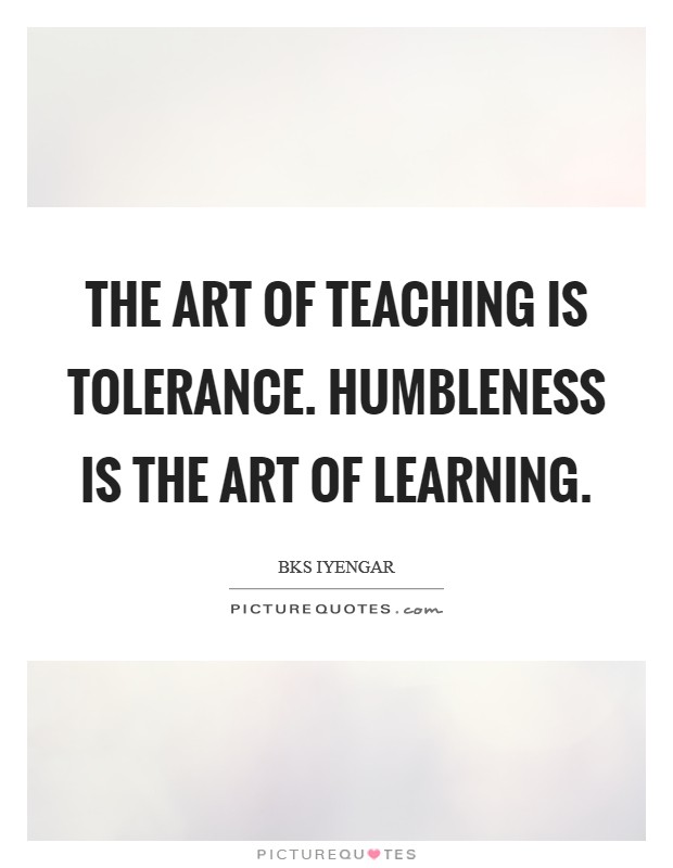 The art of teaching is tolerance. Humbleness is the art of learning Picture Quote #1