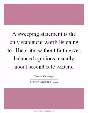A sweeping statement is the only statement worth listening to. The critic without faith gives balanced opinions, usually about second-rate writers Picture Quote #1