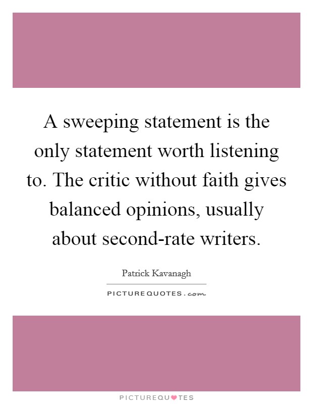 A sweeping statement is the only statement worth listening to. The critic without faith gives balanced opinions, usually about second-rate writers Picture Quote #1