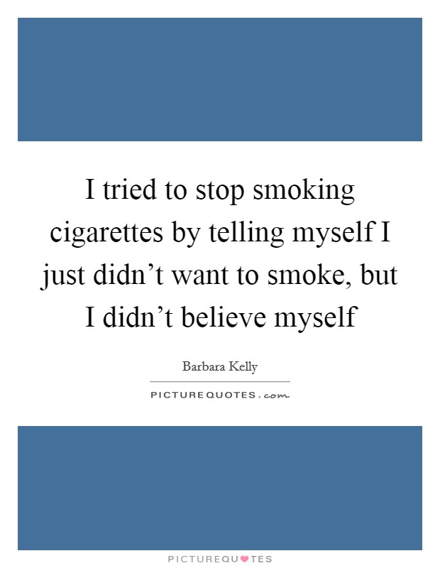 I tried to stop smoking cigarettes by telling myself I just didn't want to smoke, but I didn't believe myself Picture Quote #1