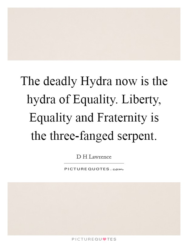 The deadly Hydra now is the hydra of Equality. Liberty, Equality and Fraternity is the three-fanged serpent Picture Quote #1