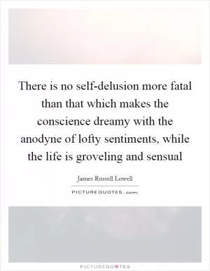 There is no self-delusion more fatal than that which makes the conscience dreamy with the anodyne of lofty sentiments, while the life is groveling and sensual Picture Quote #1