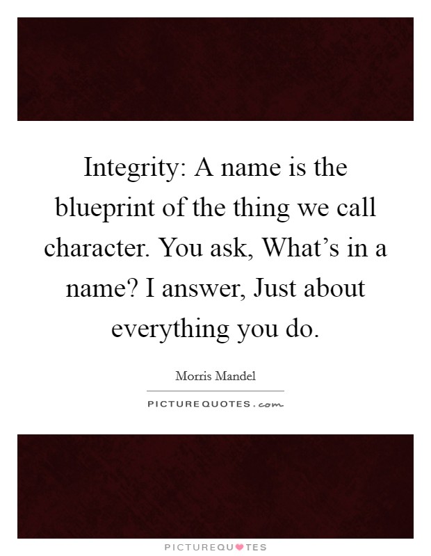 Integrity: A name is the blueprint of the thing we call character. You ask, What's in a name? I answer, Just about everything you do Picture Quote #1