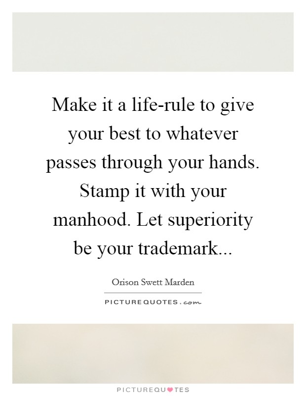 Make it a life-rule to give your best to whatever passes through your hands. Stamp it with your manhood. Let superiority be your trademark Picture Quote #1
