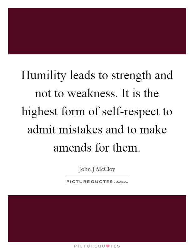 Humility leads to strength and not to weakness. It is the highest form of self-respect to admit mistakes and to make amends for them Picture Quote #1