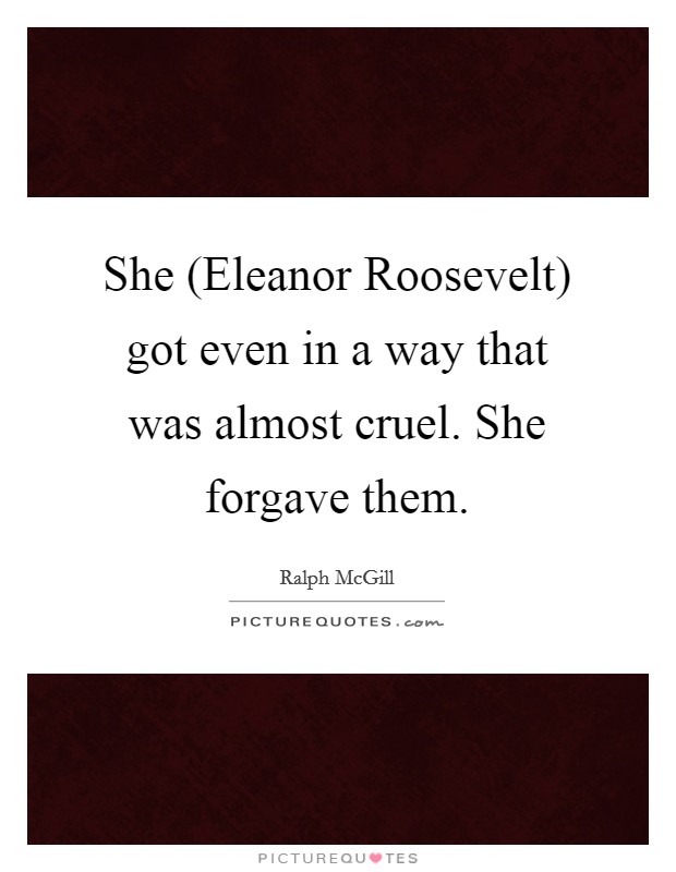 She (Eleanor Roosevelt) got even in a way that was almost cruel. She forgave them Picture Quote #1