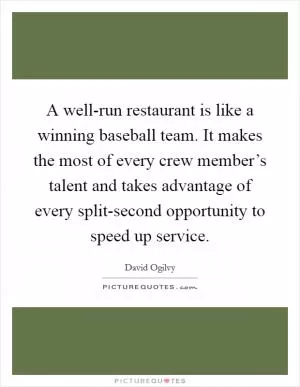 A well-run restaurant is like a winning baseball team. It makes the most of every crew member’s talent and takes advantage of every split-second opportunity to speed up service Picture Quote #1