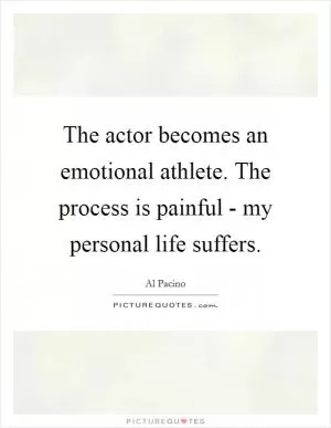The actor becomes an emotional athlete. The process is painful - my personal life suffers Picture Quote #1