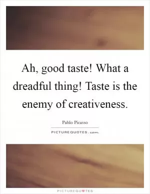 Ah, good taste! What a dreadful thing! Taste is the enemy of creativeness Picture Quote #1