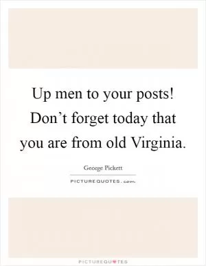 Up men to your posts! Don’t forget today that you are from old Virginia Picture Quote #1