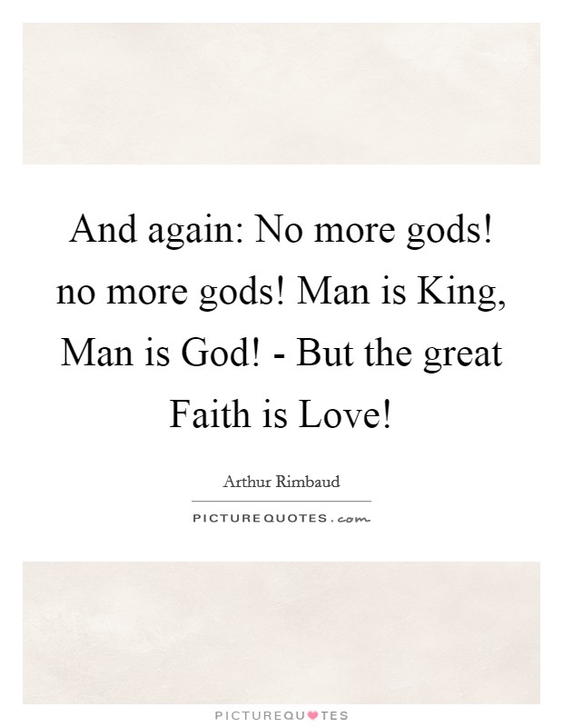 And again: No more gods! no more gods! Man is King, Man is God! - But the great Faith is Love! Picture Quote #1