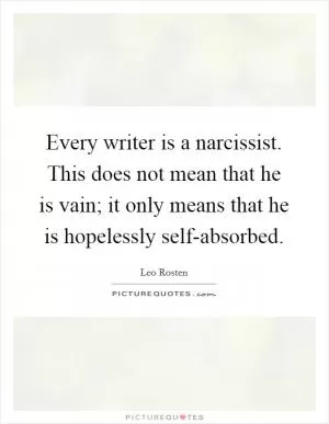 Every writer is a narcissist. This does not mean that he is vain; it only means that he is hopelessly self-absorbed Picture Quote #1