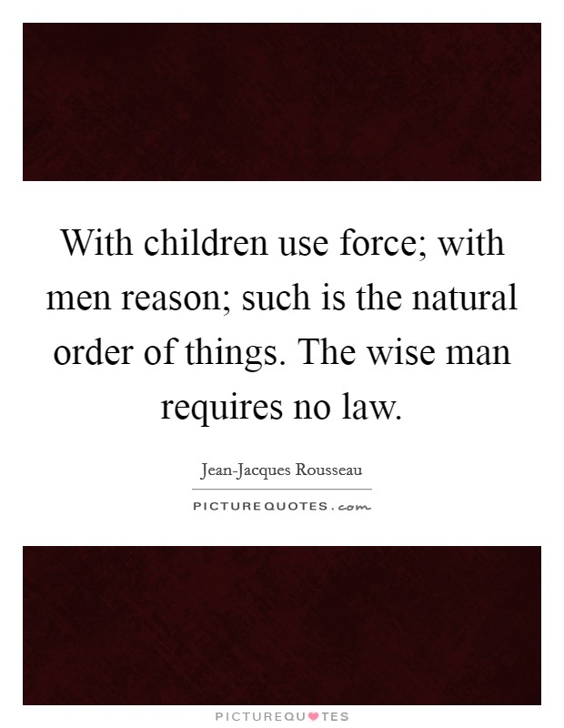 With children use force; with men reason; such is the natural order of things. The wise man requires no law Picture Quote #1