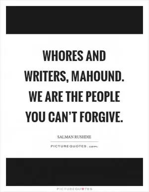 Whores and writers, Mahound. We are the people you can’t forgive Picture Quote #1