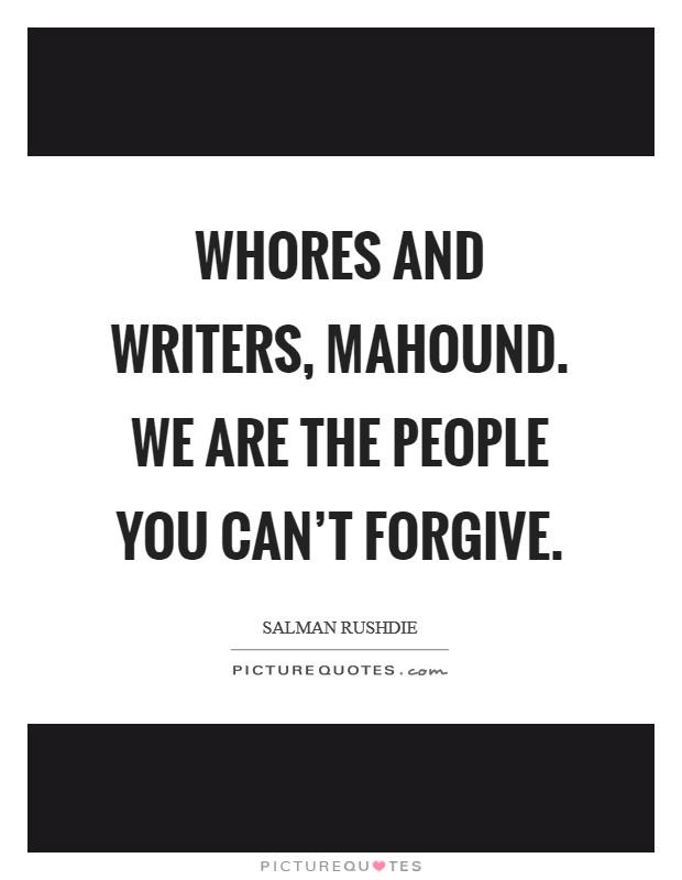 Whores and writers, Mahound. We are the people you can't forgive Picture Quote #1