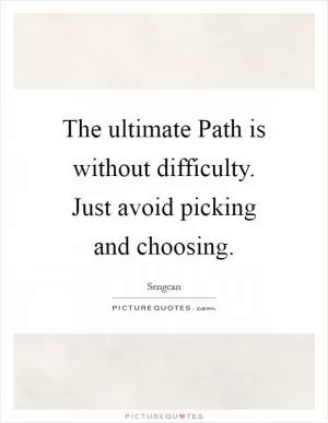 The ultimate Path is without difficulty. Just avoid picking and choosing Picture Quote #1