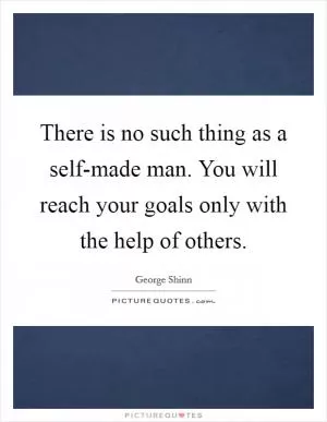 There is no such thing as a self-made man. You will reach your goals only with the help of others Picture Quote #1