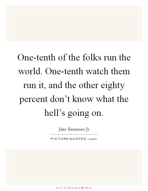One-tenth of the folks run the world. One-tenth watch them run it, and the other eighty percent don't know what the hell's going on Picture Quote #1