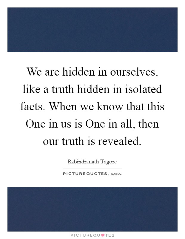 We are hidden in ourselves, like a truth hidden in isolated facts. When we know that this One in us is One in all, then our truth is revealed Picture Quote #1