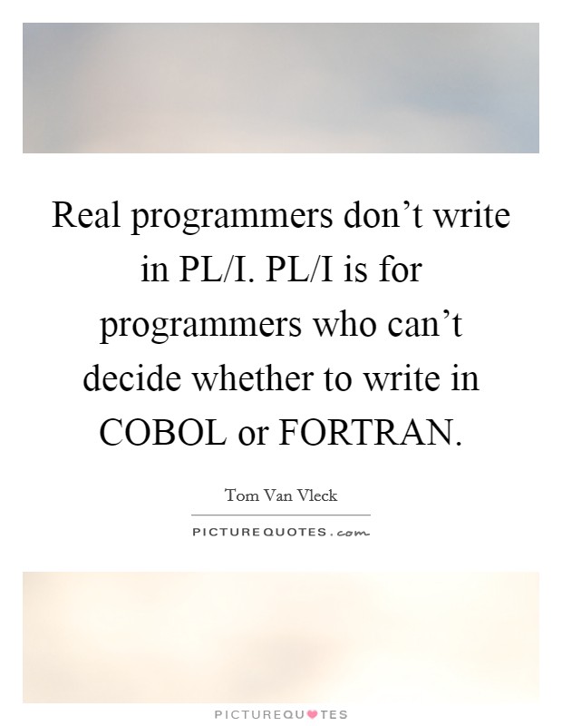 Real programmers don't write in PL/I. PL/I is for programmers who can't decide whether to write in COBOL or FORTRAN Picture Quote #1