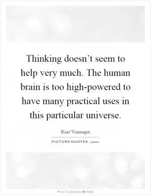 Thinking doesn’t seem to help very much. The human brain is too high-powered to have many practical uses in this particular universe Picture Quote #1