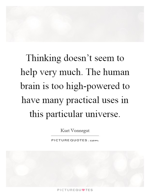 Thinking doesn't seem to help very much. The human brain is too high-powered to have many practical uses in this particular universe Picture Quote #1