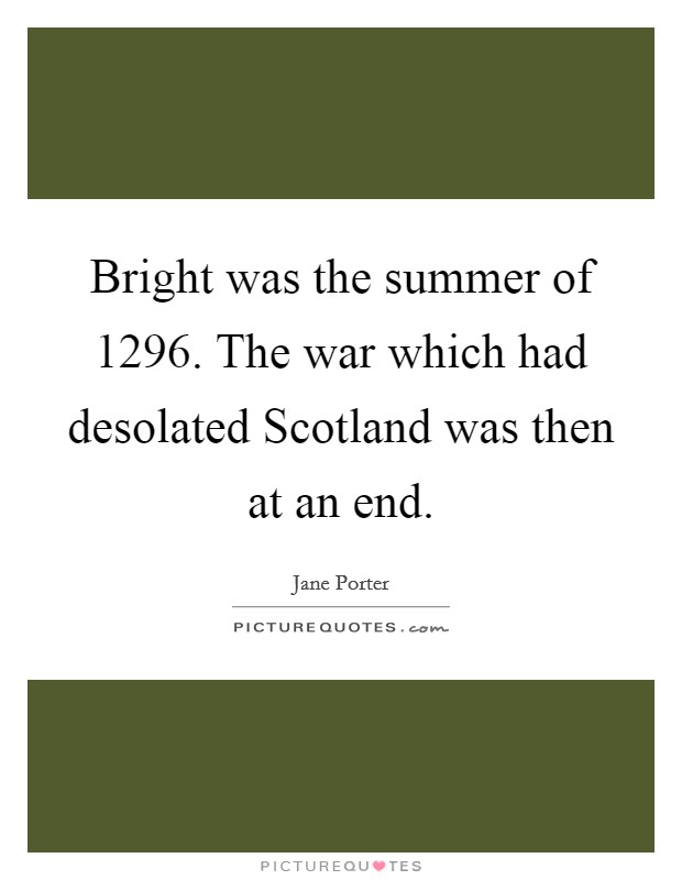 Bright was the summer of 1296. The war which had desolated Scotland was then at an end Picture Quote #1