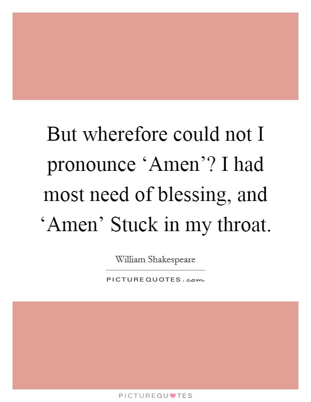 But wherefore could not I pronounce ‘Amen'? I had most need of blessing, and ‘Amen' Stuck in my throat Picture Quote #1