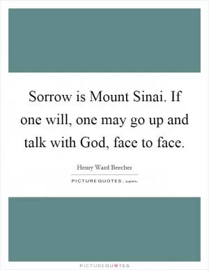 Sorrow is Mount Sinai. If one will, one may go up and talk with God, face to face Picture Quote #1