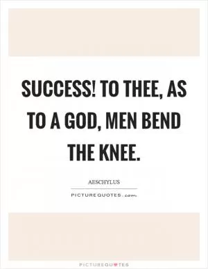 Success! to thee, as to a God, men bend the knee Picture Quote #1