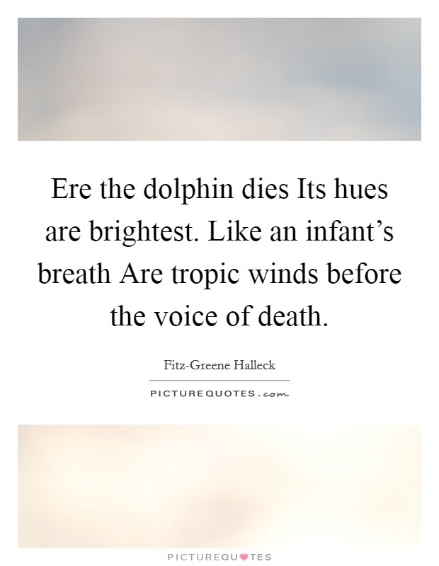 Ere the dolphin dies Its hues are brightest. Like an infant's breath Are tropic winds before the voice of death Picture Quote #1
