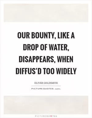 Our bounty, like a drop of water, disappears, when diffus’d too widely Picture Quote #1