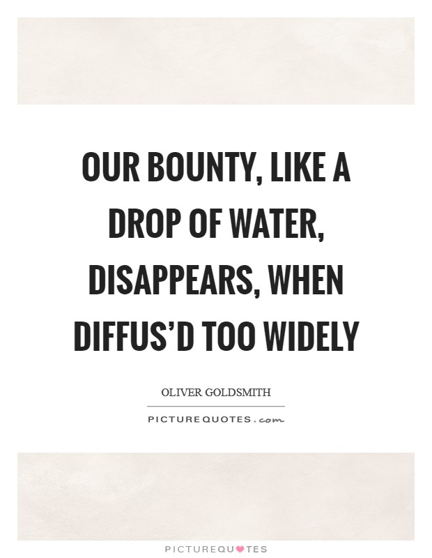Our bounty, like a drop of water, disappears, when diffus'd too widely Picture Quote #1