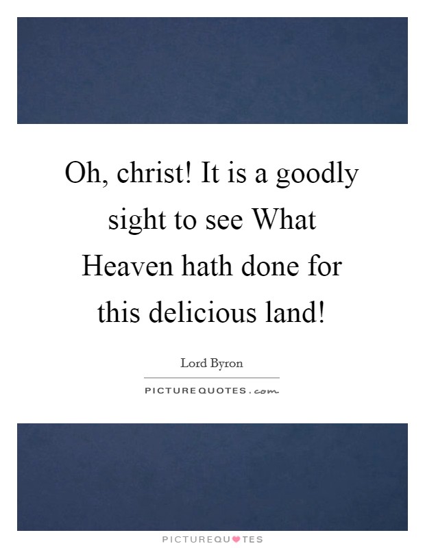 Oh, christ! It is a goodly sight to see What Heaven hath done for this delicious land! Picture Quote #1